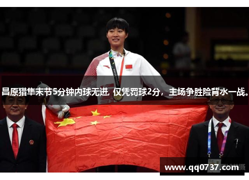 昌原猎隼末节5分钟内球无进, 仅凭罚球2分，主场争胜险背水一战。