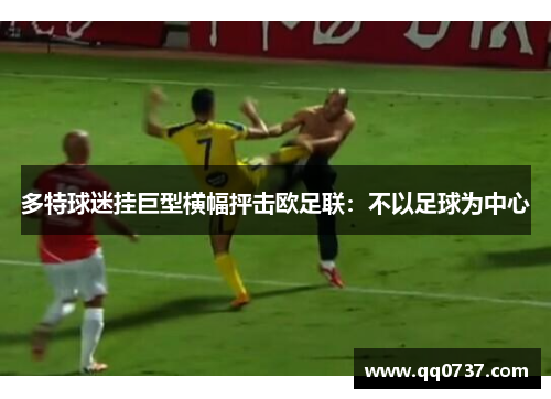 多特球迷挂巨型横幅抨击欧足联：不以足球为中心